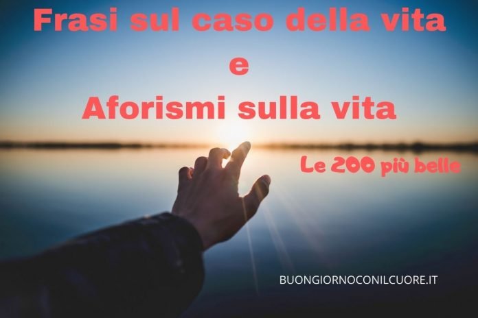 Frasi sul caso della vita e aforismi sulla vita: le 200 più belle