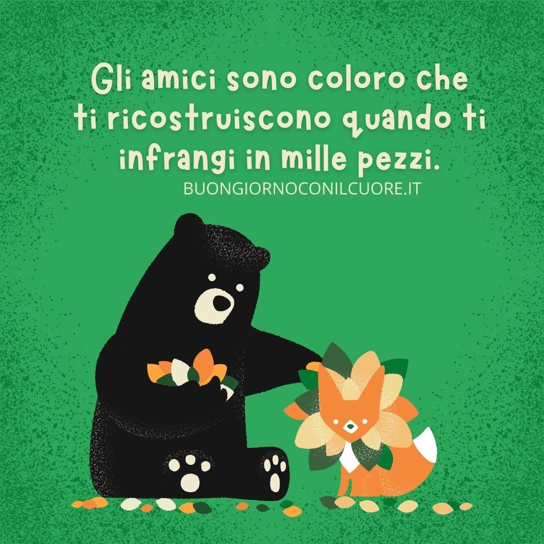 Gli amici sono coloro che ti ricostruiscono quando ti infrangi in mille pezzi.