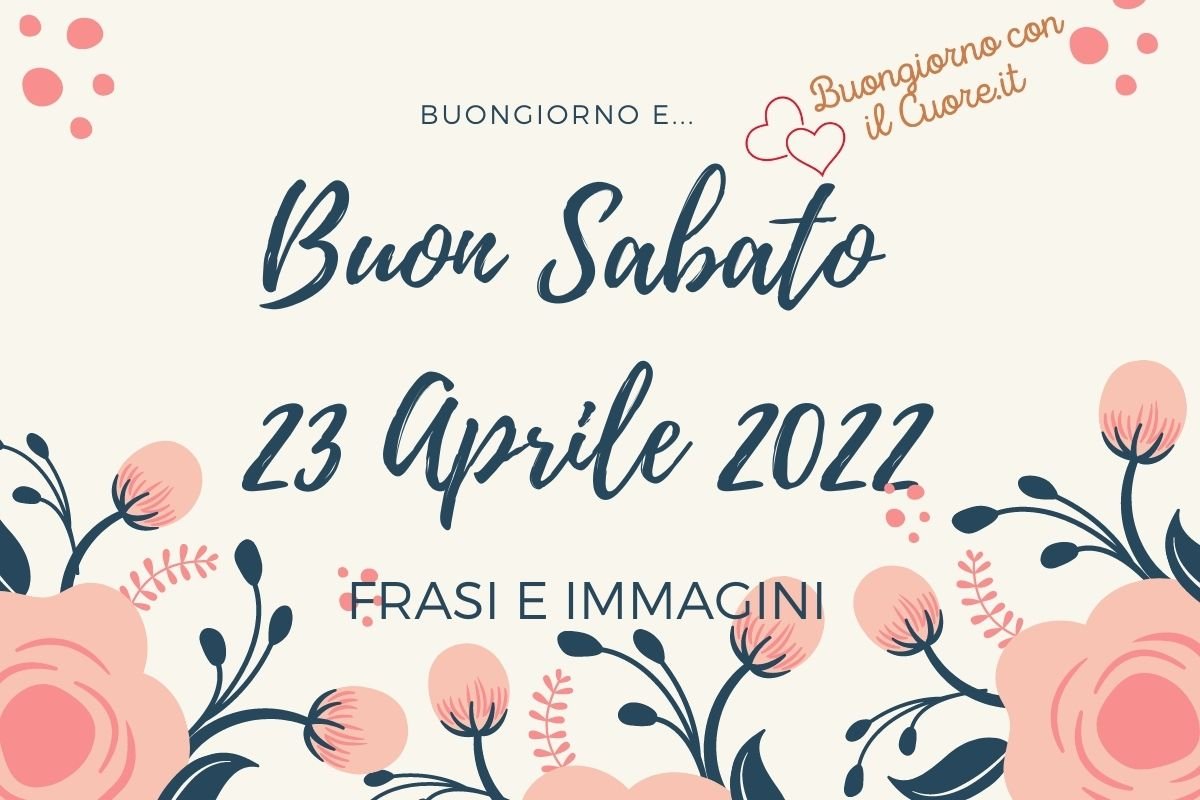 Buon Sabato 23 Aprile 2022: Frasi e immagini del buongiorno