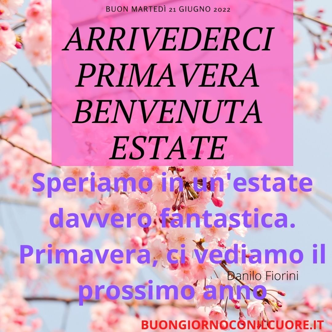frasi immagini arrivederci primavera, addio primavera BENVENUTA ESTATE, 21 giugno 2022